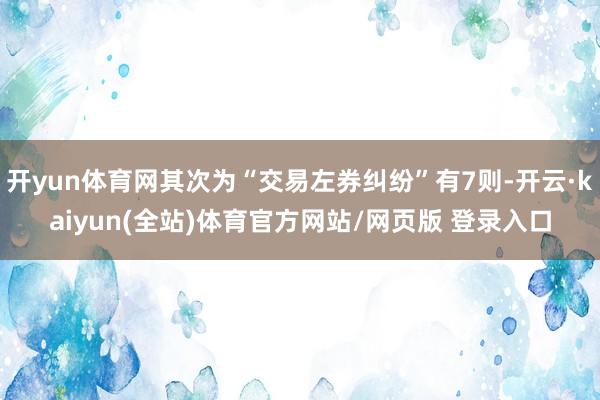 开yun体育网其次为“交易左券纠纷”有7则-开云·kaiyun(全站)体育官方网站/网页版 登录入口