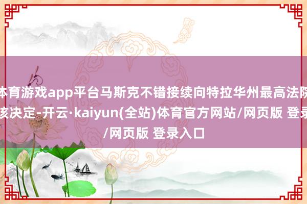 体育游戏app平台马斯克不错接续向特拉华州最高法院上诉该决定-开云·kaiyun(全站)体育官方网站/网页版 登录入口