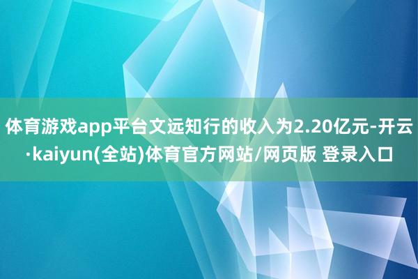 体育游戏app平台文远知行的收入为2.20亿元-开云·kaiyun(全站)体育官方网站/网页版 登录入口