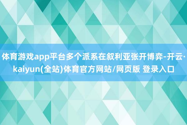 体育游戏app平台多个派系在叙利亚张开博弈-开云·kaiyun(全站)体育官方网站/网页版 登录入口