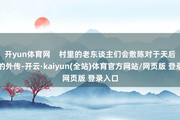 开yun体育网    村里的老东谈主们会敷陈对于天后古庙的外传-开云·kaiyun(全站)体育官方网站/网页版 登录入口