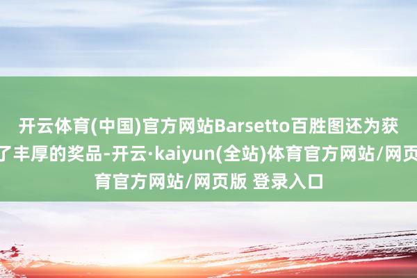 开云体育(中国)官方网站Barsetto百胜图还为获奖选手提供了丰厚的奖品-开云·kaiyun(全站)体育官方网站/网页版 登录入口