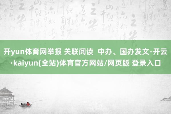 开yun体育网举报 关联阅读  中办、国办发文-开云·kaiyun(全站)体育官方网站/网页版 登录入口