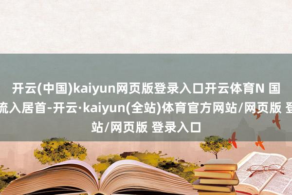 开云(中国)kaiyun网页版登录入口开云体育N 国货航净流入居首-开云·kaiyun(全站)体育官方网站/网页版 登录入口