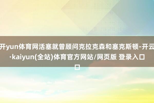 开yun体育网活塞就曾顾问克拉克森和塞克斯顿-开云·kaiyun(全站)体育官方网站/网页版 登录入口