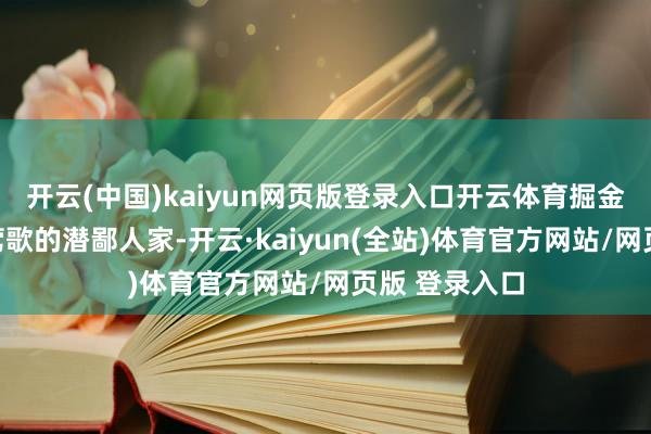 开云(中国)kaiyun网页版登录入口开云体育掘金也被以为是莺歌的潜鄙人家-开云·kaiyun(全站)体育官方网站/网页版 登录入口