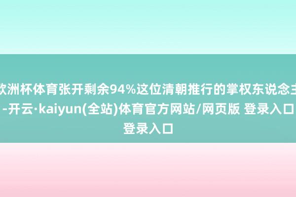 欧洲杯体育张开剩余94%这位清朝推行的掌权东说念主-开云·kaiyun(全站)体育官方网站/网页版 登录入口