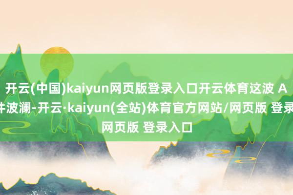 开云(中国)kaiyun网页版登录入口开云体育这波 AI 硬件波澜-开云·kaiyun(全站)体育官方网站/网页版 登录入口