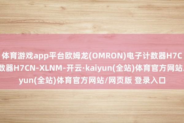 体育游戏app平台欧姆龙(OMRON)电子计数器H7CN-XLNM电子计数器H7CN-XLNM-开云·kaiyun(全站)体育官方网站/网页版 登录入口