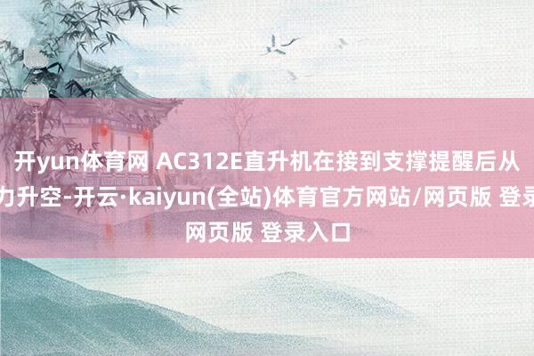 开yun体育网 AC312E直升机在接到支撑提醒后从亚布力升空-开云·kaiyun(全站)体育官方网站/网页版 登录入口